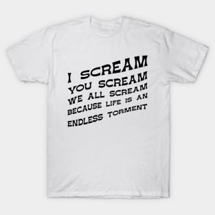 I Scream You Scream, We all Scream Because Life is an Endless Torment T-Shirt